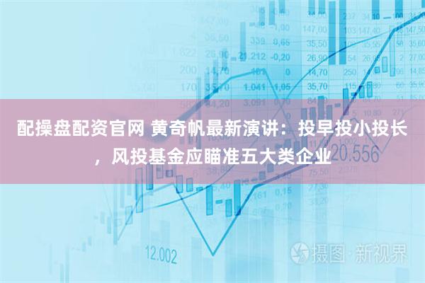 配操盘配资官网 黄奇帆最新演讲：投早投小投长，风投基金应瞄准五大类企业