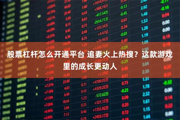 股票杠杆怎么开通平台 追妻火上热搜？这款游戏里的成长更动人