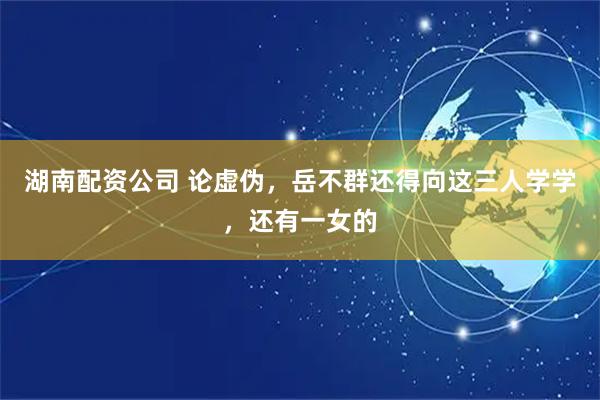 湖南配资公司 论虚伪，岳不群还得向这三人学学，还有一女的
