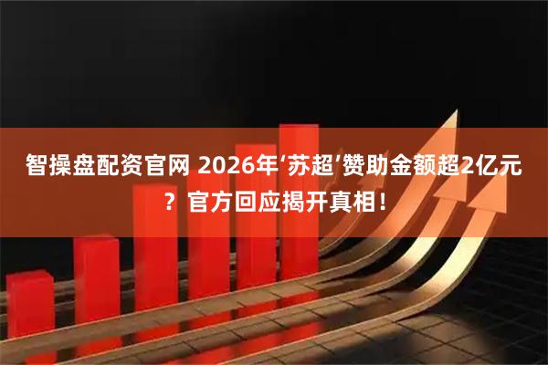 智操盘配资官网 2026年‘苏超’赞助金额超2亿元？官方回应揭开真相！
