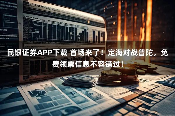 民银证券APP下载 首场来了！定海对战普陀，免费领票信息不容错过！