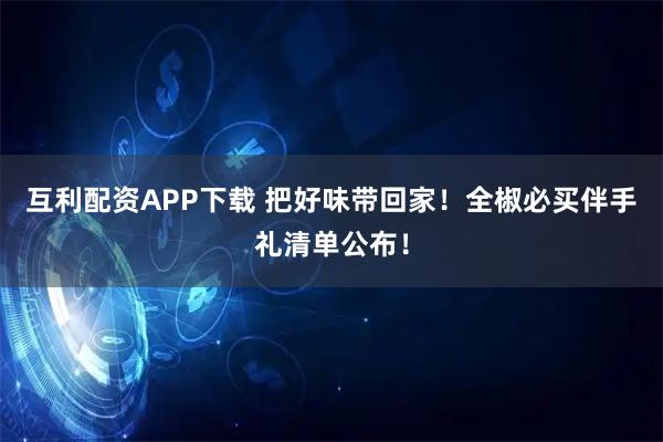 互利配资APP下载 把好味带回家！全椒必买伴手礼清单公布！