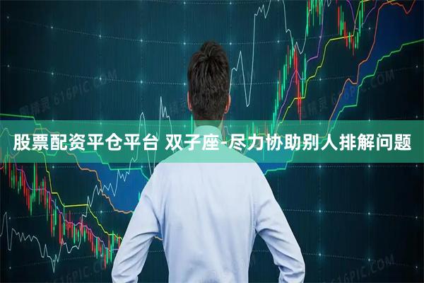 股票配资平仓平台 双子座-尽力协助别人排解问题