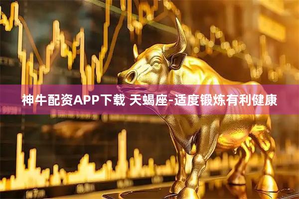 神牛配资APP下载 天蝎座-适度锻炼有利健康